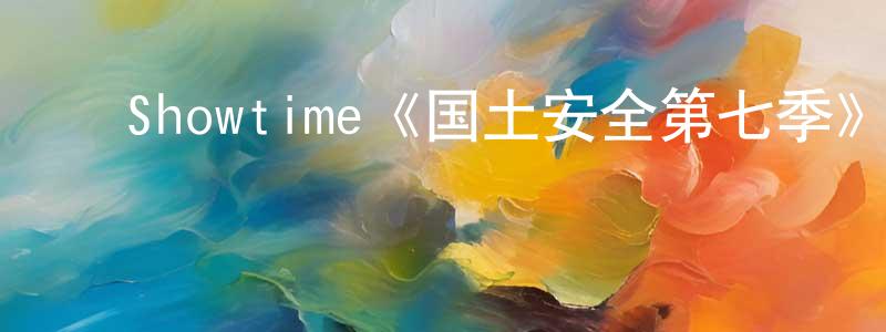 曾丽霞的动漫综艺大全,Showtime《国土安全第七季》迅雷下载/在线观看/百度云-犯罪/历史载-美剧天堂